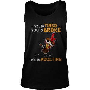 Chicken Hei Hei You Is Tired You Is Broke You Is Adulting Tank Top SN