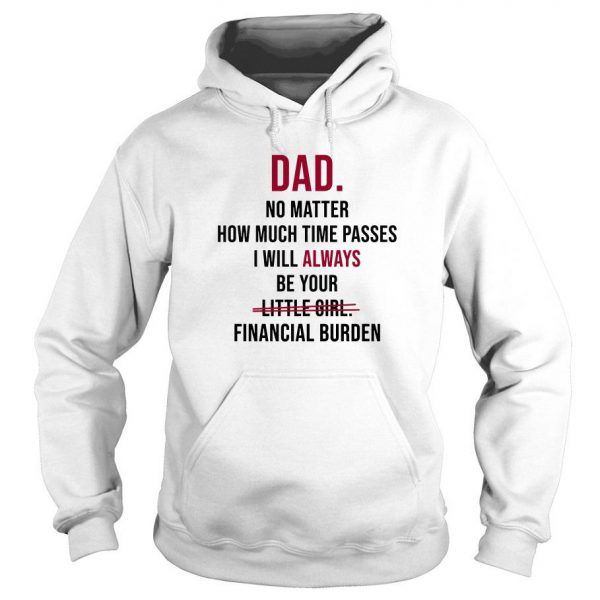 Dad No Matter How Much Time Passes I Will Always Be Your Little Girl Financial Burden Hoodie SN