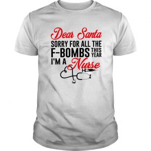 Dear Santa Sorry For All The F-bombs This Year I’m A Nurse T Shirt SN