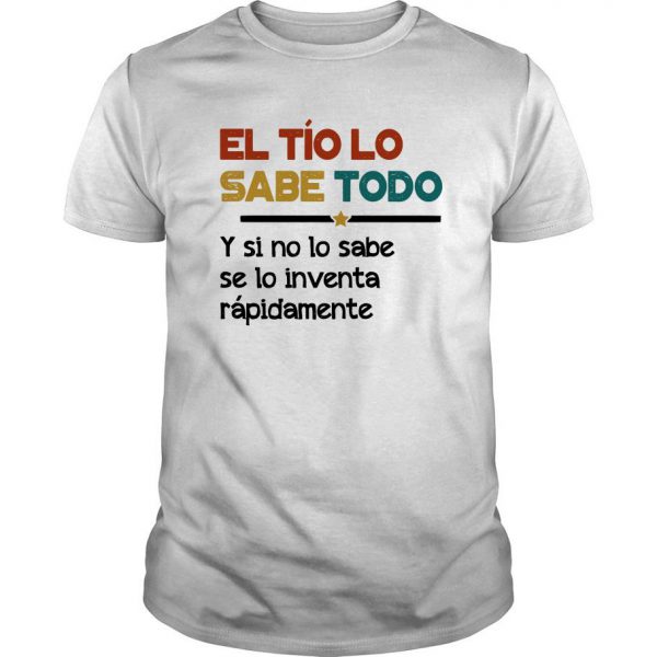 El Tio Lo Sabe Todo Y Si No Lo Sabe Se Lo Inventa Rapidamente T Shirt SN