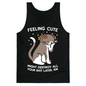 Feeling Cute Might Destroy All Your Shit Later, Idk tank top SN