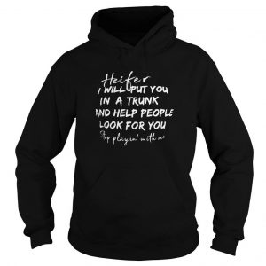 Heifer I Will Put You In A Trunk And Help People Look For You Step Playin With Me Hoodie SN
