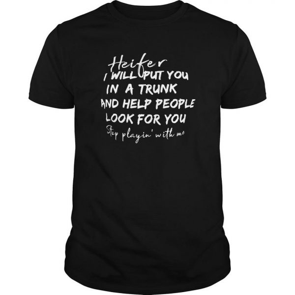 Heifer I Will Put You In A Trunk And Help People Look For You Step Playin With Me T Shirt SN