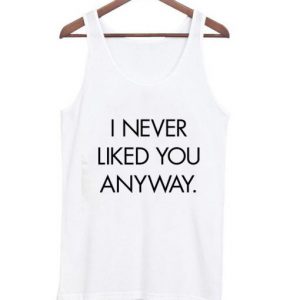 I Never Liked You Anyway Tanktop SN