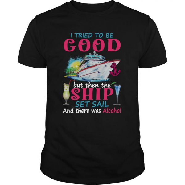 I Tried To Be Good But Then The Ship Set Sail And There Was Alcohol T Shirt SN