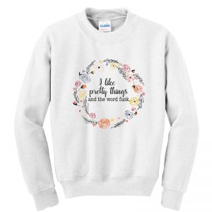 I like pretty things and the word fuck Sweatshirt SN