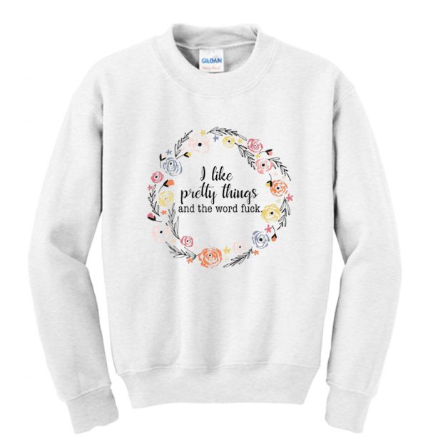 I like pretty things and the word fuck Sweatshirt SN