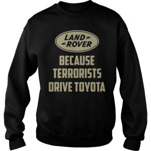 Land Rover Because Terrorists Drive Toyotas Sweatshirt SN