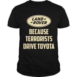 Land Rover Because Terrorists Drive Toyotas T Shirt SN