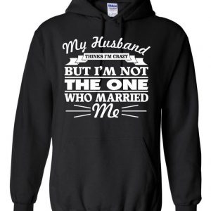 My Husband Thinks I am Crazy... Hoodie SN