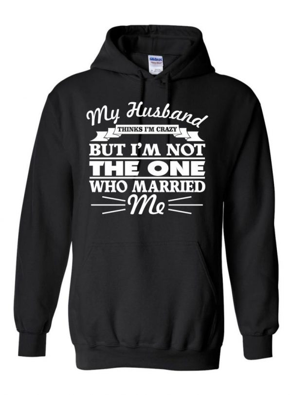 My Husband Thinks I am Crazy... Hoodie SN