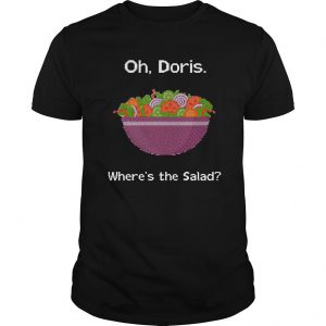 Oh Doris Where’s The Salad T Shirt SN