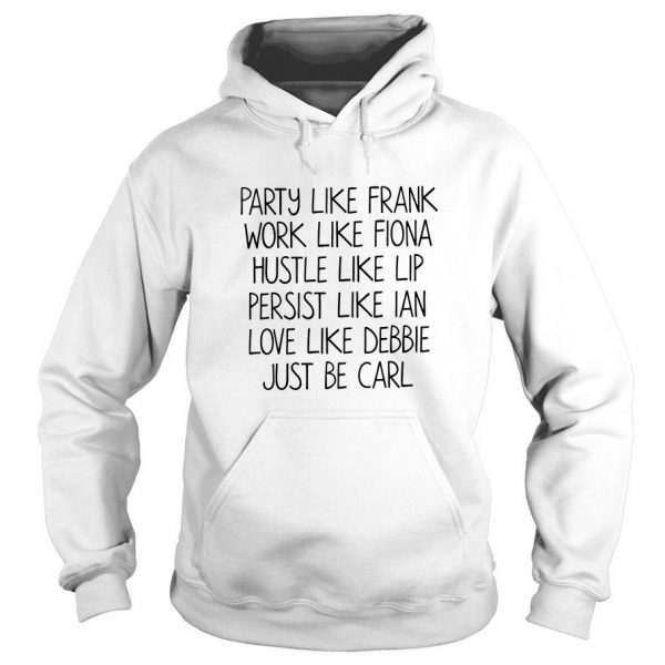 Party Like Frank Work Like Fiona Hustle Like Lip Persist Like Ian Love Be Carl Hoodie SN