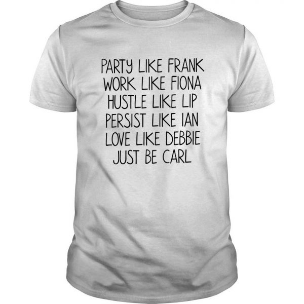 Party Like Frank Work Like Fiona Hustle Like Lip Persist Like Ian Love Be Carl T Shirt SN