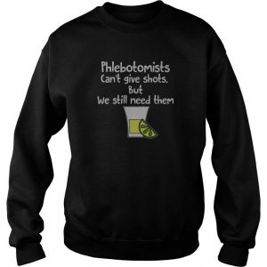 Phlebotomists Can’t Give Shots But We Still Need Them Sweatshirt SN
