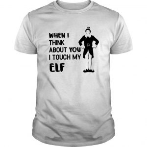 When I Think About You I Touch My Elf T Shirt SN