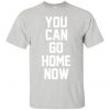 You Can Go Home Now T-Shirt SN