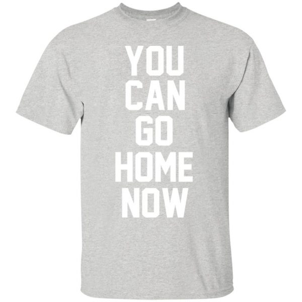 You Can Go Home Now T-Shirt SN