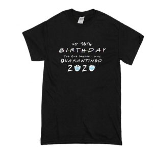 my 16th birthday the one where I was quarantined 2020 t shirt SN