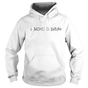 6 Inches Is Enough Hoodie SN
