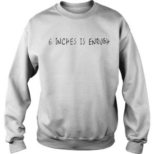 6 Inches Is Enough Sweatshirt SN