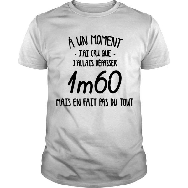 A Un Moment J’ai Cru Que J’allais Depasser 1m60 Mais En Fait Pas Du Tout T Shirt SN