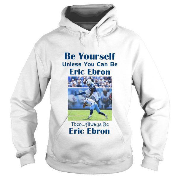 Be yourself unless you can be eric ebron then alway be Ericbron Hoodie SN