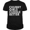 Chubby Girls Cuddle Better T Shirt SN