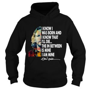 Eddie Vedder I Know I Was Born And I Know That I’ll Die Hoodie SN