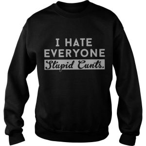 I Hate Everyone Stupid Cunts Sweatshirt SN