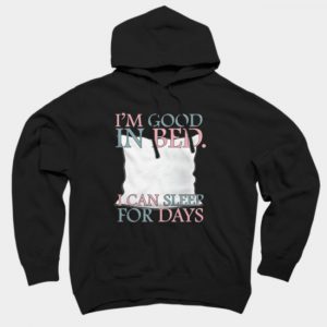 I'm Good In Bed I Can Sleep for Days Hoodie SN