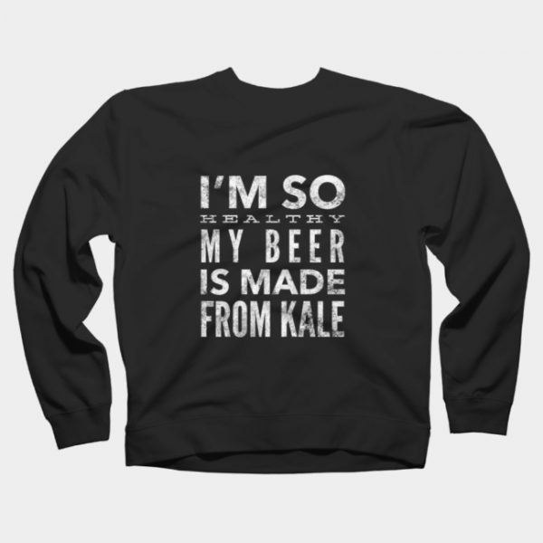 I'm So Healthy My Beer is Made from Kale Sweatshirt SN