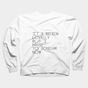 It's Been Lovely But I Have to Scream Now Sweatshirt SN