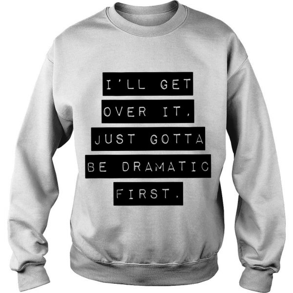 I’ll Get Over It Just Gotta Be Dramatic First Sweatshirt SN