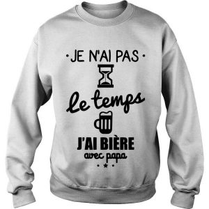 Je N’ai Pas Le Temps J’ai Biere Avec Papa Sweatshirt SN