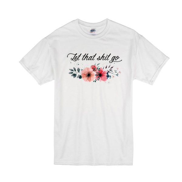 Let that shit go T Shirt SN