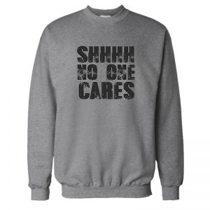 Shhhh No One Cares Sweatshirt SN