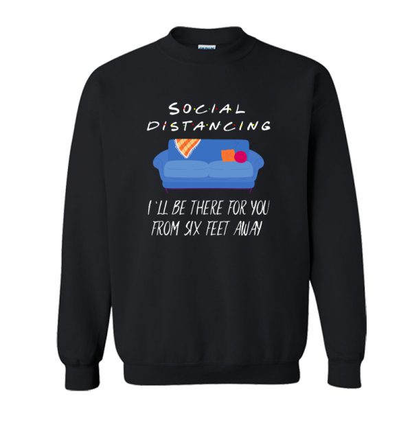 Social DISTANCING - I Will BE There for You from SIX FEET Away Sweatshirt SN