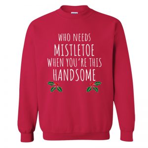 Who Needs Mistletoe When You're This Handsome Christmas Sweatshirt SN