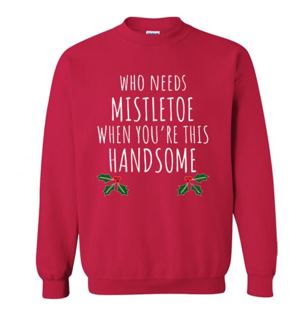 Who Needs Mistletoe When You're This Handsome Christmas Sweatshirt SN