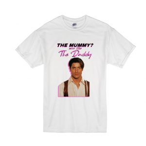 Brendan Fraser - The Mummy- More Like the Daddy T-Shirt SN
