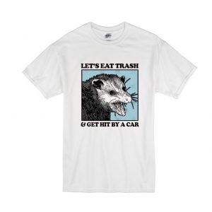 Let's Eat Trash & Get Hit By A Car T-Shirt SN