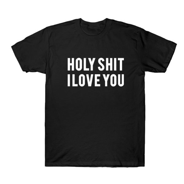 holy shit i love you T shirt SN