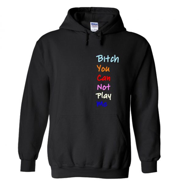 Bitch You Can Not Play Me Hoodie SN