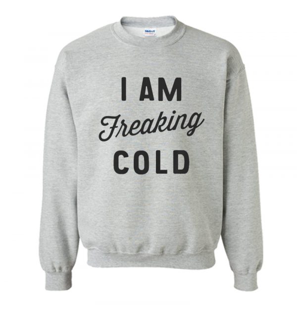 I am Freaking Cold Sweatshirt SN