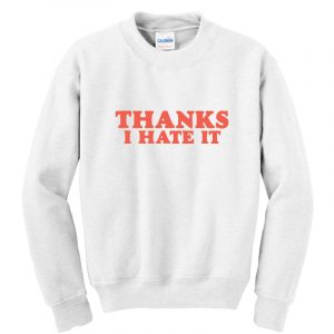 Thanks I Hate It Sweatshirt SN