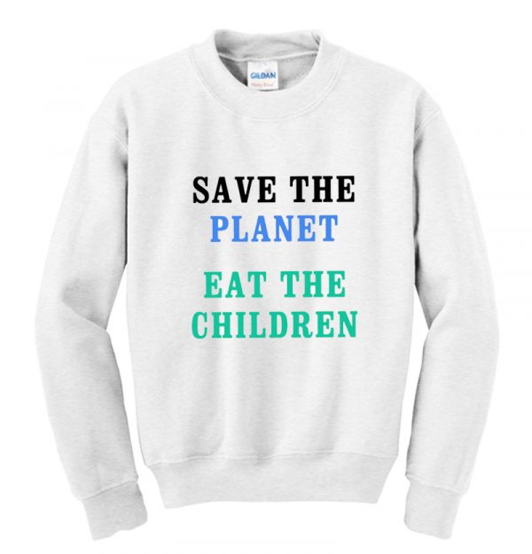 Save The Planet Eat The Babies Sweatshirt SN