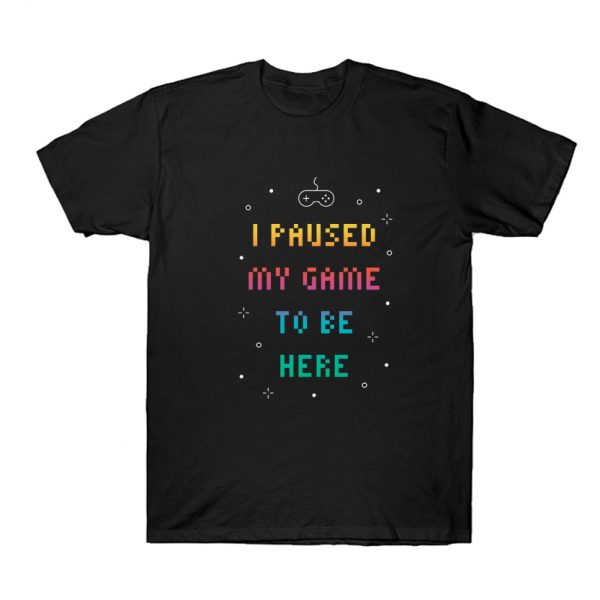 I Paused My Game To Be Here T Shirt SN