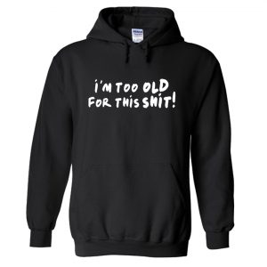 I'm Too Old For This Shit! Hoodie SN