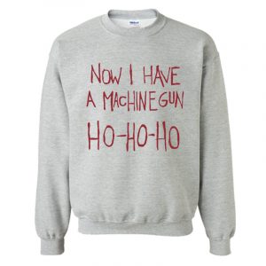 Now I Have A Machine Gun Ho Ho Ho Sweatshirt SN